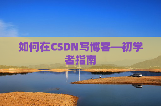 如何在CSDN写博客—初学者指南